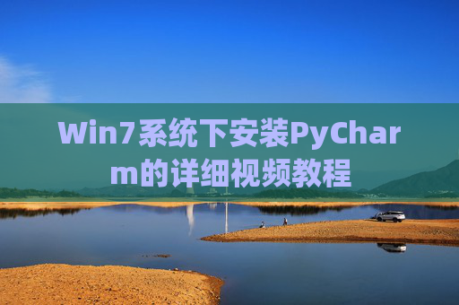 Win7系统下安装PyCharm的详细视频教程